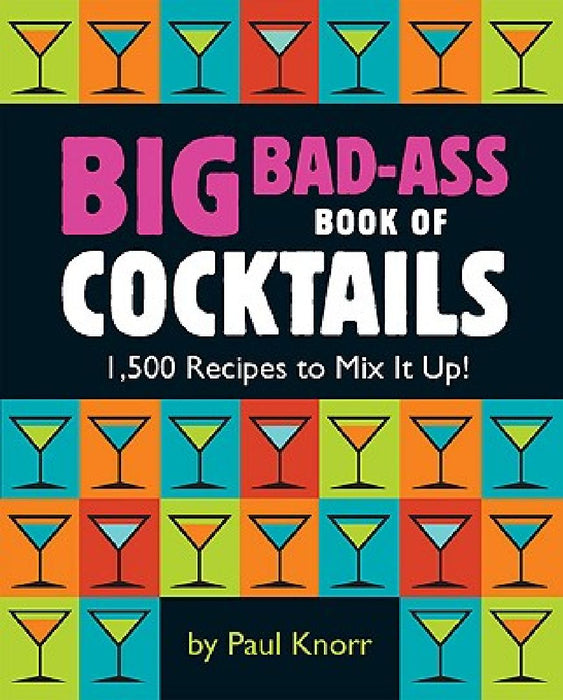 Big Bad-Ass Book of Cocktails: 1,500 Recipes to Mix It Up! by Running Press