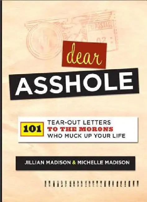 Dear Asshole: 101 Tear-Out Letters to the Morons Who Muck Up Your Life by Jillian Madison