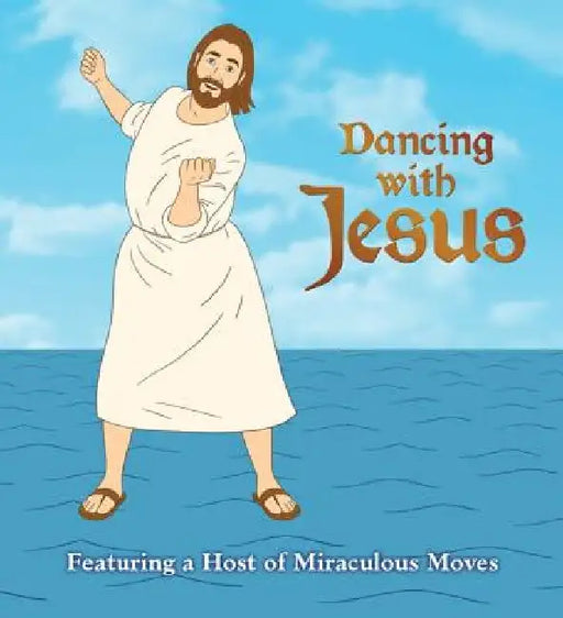 Dancing with Jesus: Featuring a Host of Miraculous Moves by Sam Stall