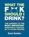 What the F*@# Should I Drink?: The Answers to Life's Most Important Question of Your Day (in 75 F*@#ing Recipes) by Zach Golden