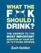What the F*@# Should I Drink?: The Answers to Life's Most Important Question of Your Day (in 75 F*@#ing Recipes) by Zach Golden