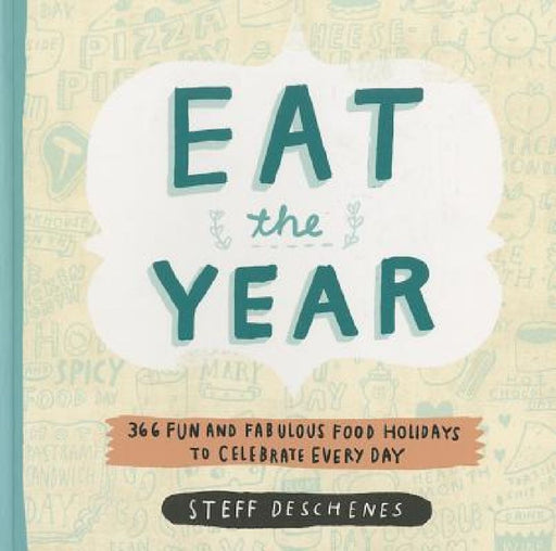Eat the Year: 366 Fun and Fabulous Food Holidays to Celebrate Every Day by Steff Deschenes