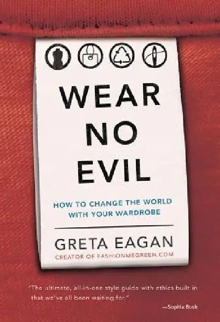 Wear No Evil: How to Change the World with Your Wardrobe by Greta Eagan
