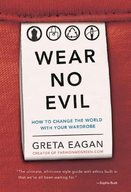 Wear No Evil: How to Change the World with Your Wardrobe by Greta Eagan