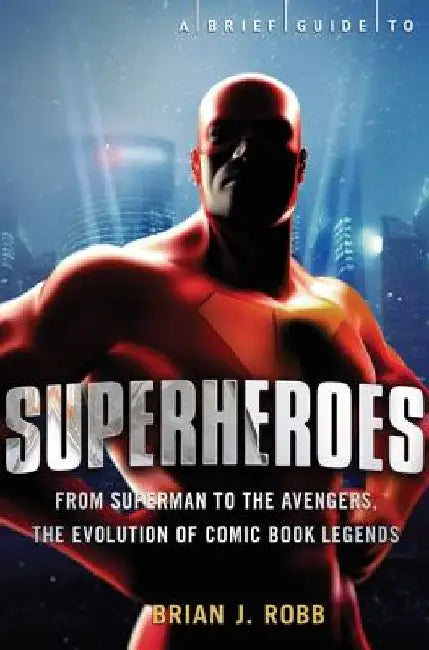 A Brief History of Superheroes by Brian J. Robb