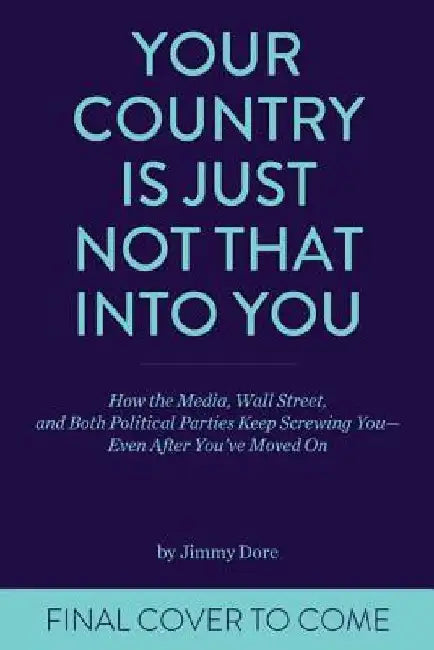 Your Country Is Just Not That Into You: How the Media, Wall Street, and Both Political Parties Keep on Screwing You-Even After You've Moved on by Jimmy Dore