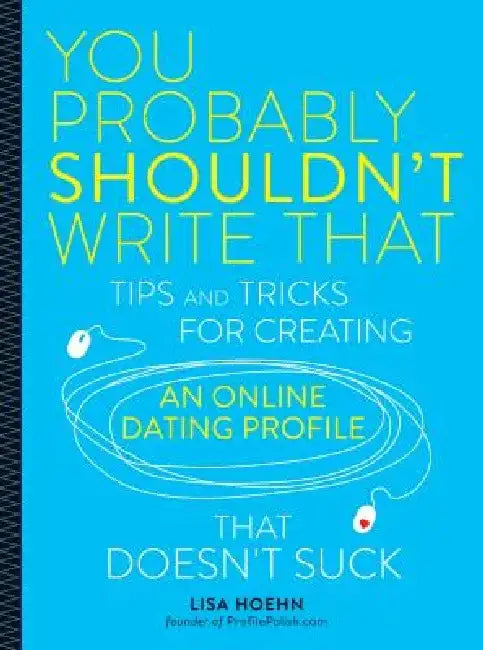 You Probably Shouldn't Write That: Tips and Tricks for Creating an Online Dating Profile That Doesn't Suck by Lisa Hoehn