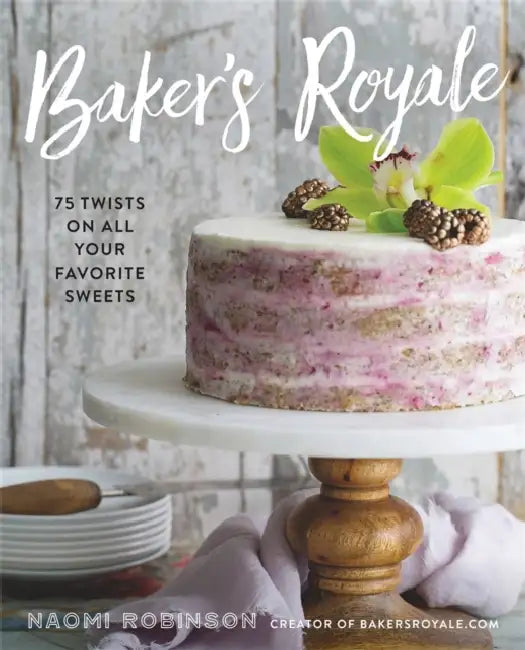 Baker's Royale: 75 Twists on All Your Favorite Sweets by Naomi Robinson
