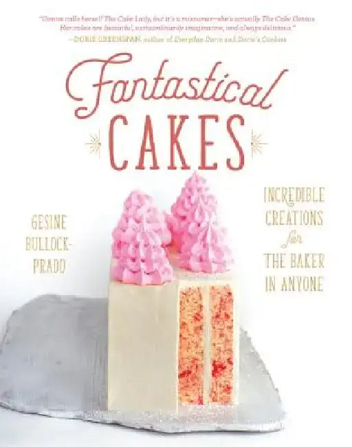 Fantastical Cakes: Incredible Creations for the Baker in Anyone by Gesine Bullock-Prado