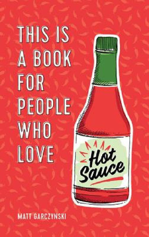 This Is a Book for People Who Love Hot Sauce by Matt Garczynski