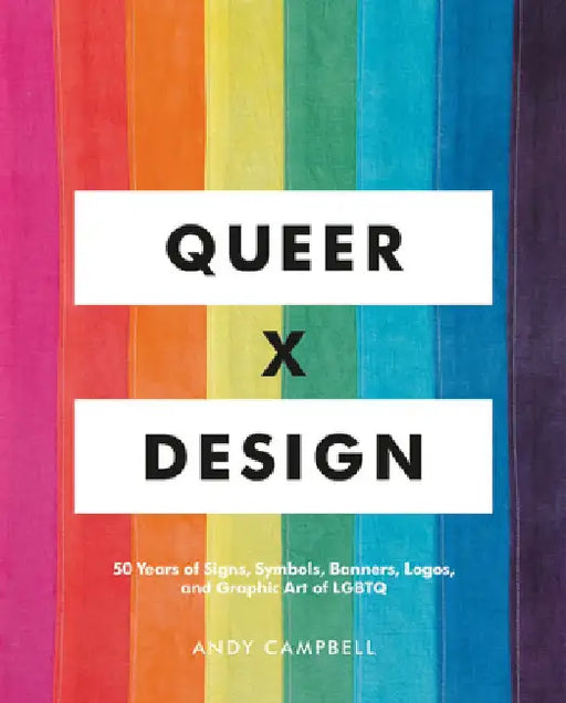 Queer X Design: 50 Years of Signs, Symbols, Banners, Logos, and Graphic Art of Lgbtq by Andy Campbell