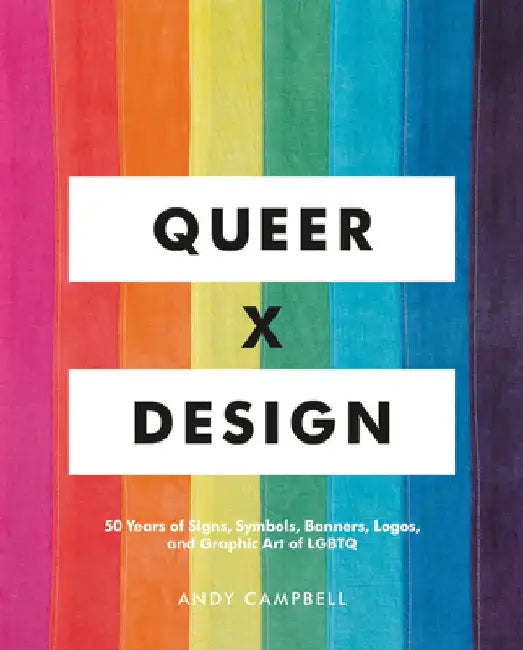Queer X Design: 50 Years of Signs, Symbols, Banners, Logos, and Graphic Art of Lgbtq by Andy Campbell