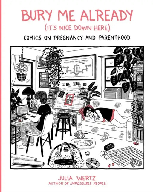 Bury Me Already (It's Nice Down Here): Comics on Pregnancy and Parenthood by Julia Wertz
