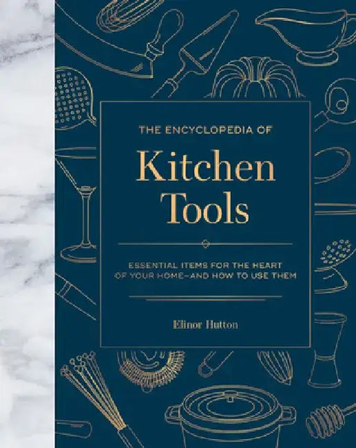 The Encyclopedia of Kitchen Tools: Essential Items for the Heart of Your Home, and How to Use Them by Elinor Hutton