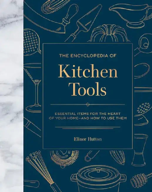 The Encyclopedia of Kitchen Tools: Essential Items for the Heart of Your Home, and How to Use Them by Elinor Hutton