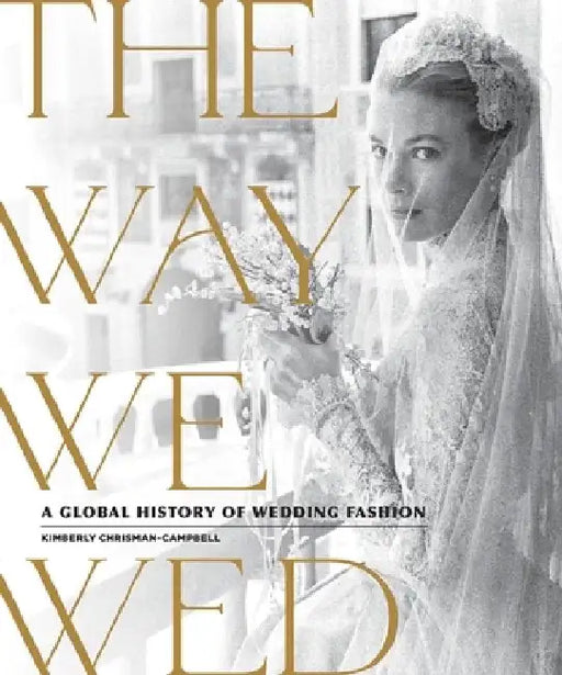 The Way We Wed: A Global History of Wedding Fashion by Kimberly Chrisman-Campbell