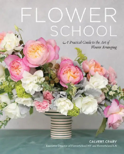 Flower School: A Practical Guide to the Art of Flower Arranging by Calvert Crary