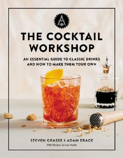 The Cocktail Workshop: An Essential Guide to Classic Drinks and How to Make Them Your Own by Steven Grasse