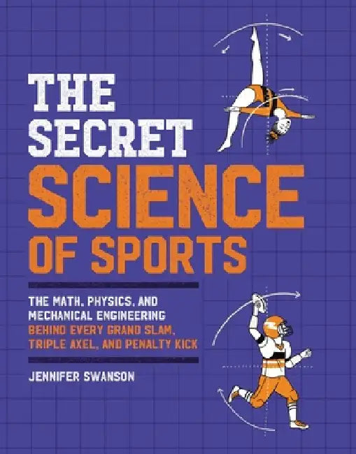 The Secret Science of Sports: The Math, Physics, and Mechanical Engineering Behind Every Grand Slam, Triple Axel, and Penalty Kick by Jennifer Swanson