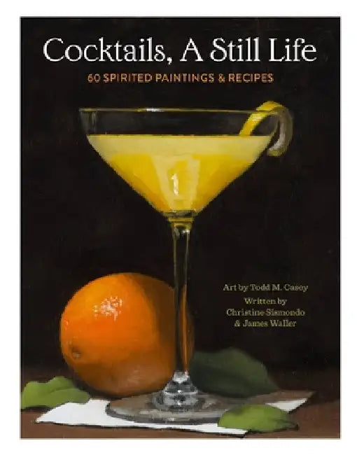 Cocktails, a Still Life: 60 Spirited Paintings & Recipes by Christine Sismondo