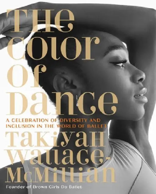 The Color of Dance: A Celebration of Diversity and Inclusion in the World of Ballet by Takiyah Wallace-McMillian