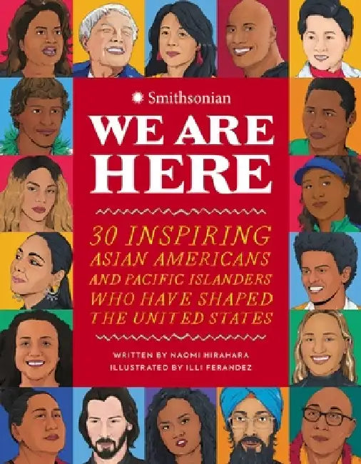 We Are Here: 30 Inspiring Asian Americans and Pacific Islanders Who Have Shaped the United States by Naomi Hirahara
