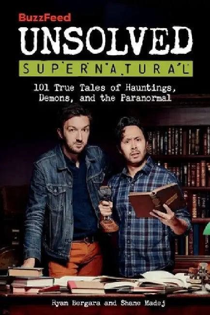 Buzzfeed Unsolved Supernatural: 101 True Tales of Hauntings, Demons, and the Paranormal by Ryan Bergara