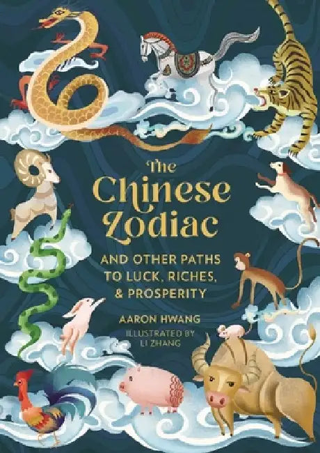 The Chinese Zodiac: And Other Paths to Luck, Riches, and Prosperity by Aaron Hwang