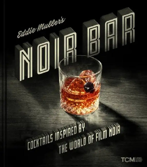 Eddie Muller's Noir Bar: Cocktails Inspired by the World of Film Noir by Eddie Muller