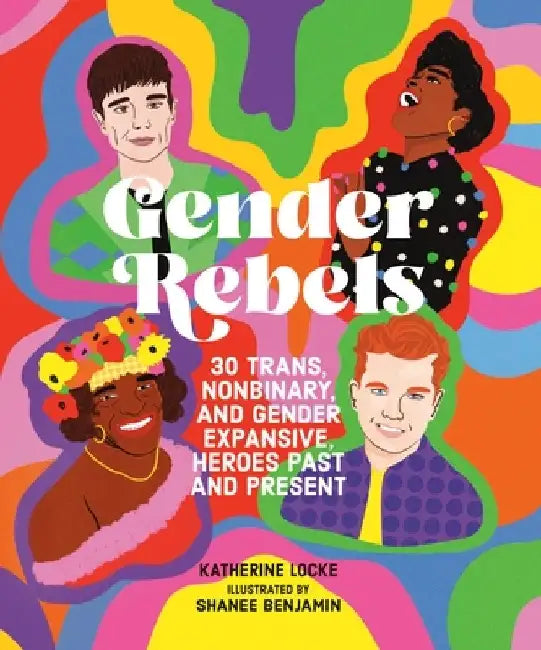 Gender Rebels: 30 Trans, Nonbinary, and Gender Expansive Heroes Past and Present by Katherine Locke