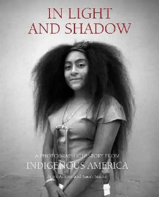 In Light and Shadow: A Photographic History from Indigenous America by Brian Adams