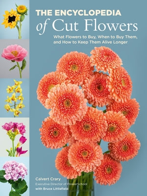 The Encyclopedia of Cut Flowers: What Flowers to Buy, When to Buy Them, and How to Keep Them Alive Longer by Calvert Crary