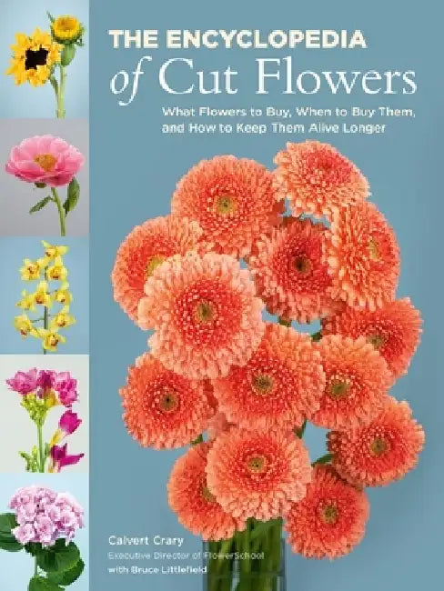 The Encyclopedia of Cut Flowers: What Flowers to Buy, When to Buy Them, and How to Keep Them Alive Longer by Calvert Crary
