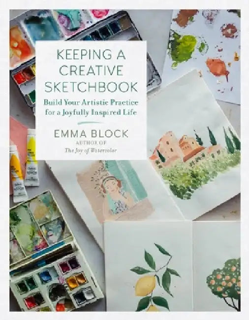Keeping a Creative Sketchbook: Build Your Artistic Practice for a Joyfully Inspired Life by Emma Block