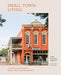 Small Town Living: A Coast-To-Coast Guide to People, Places, and Communities by Erin Austen Abbott