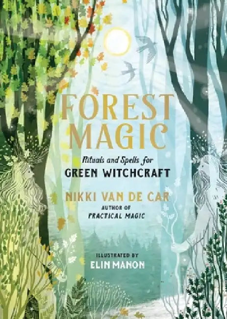 Forest Magic: Rituals and Spells for Green Witchcraft by Nikki Van De Car