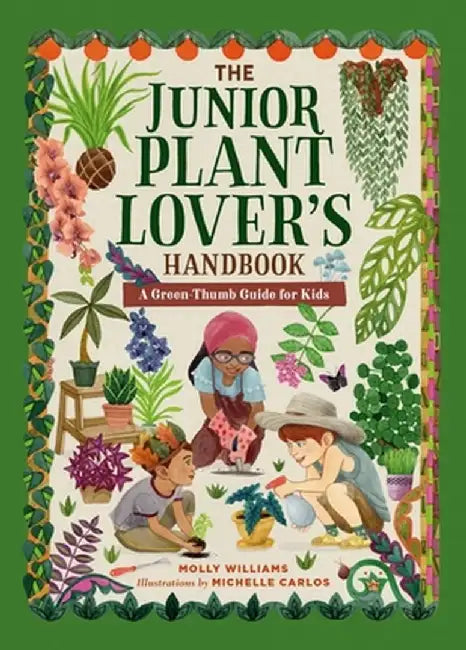 The Junior Plant Lover's Handbook: A Green-Thumb Guide for Kids by Molly Williams