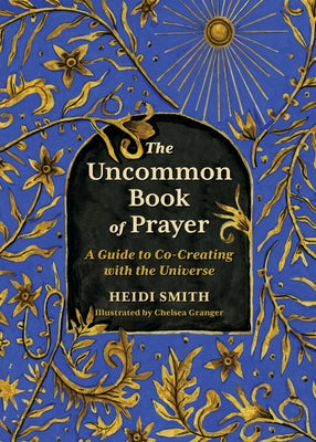 The Uncommon Book of Prayer: An Illuminated Guide to Co-Creating with the Universe by Heidi Smith