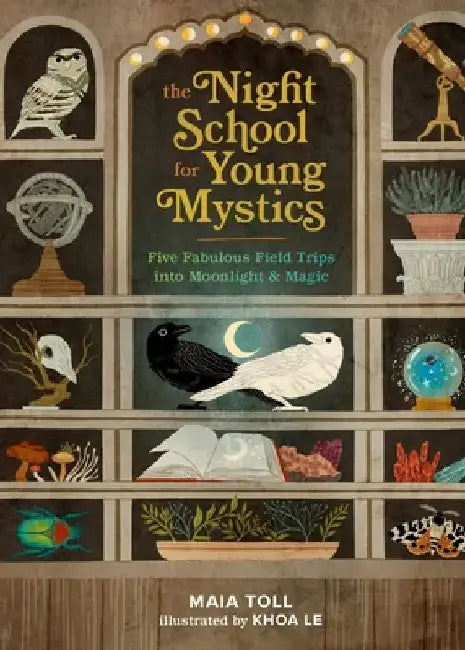 The Night School for Young Mystics: Five Fabulous Field Trips Into Moonlight and Magic by Maia Toll
