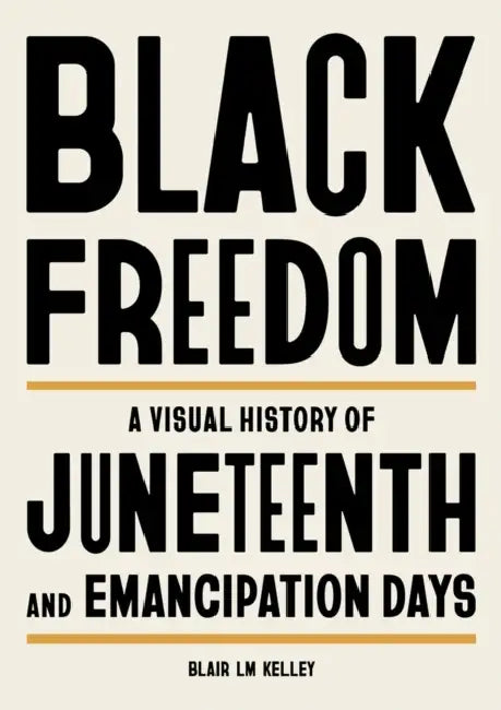 Black Freedom: A Visual History of Juneteenth and Emancipation Days by Blair LM Kelley