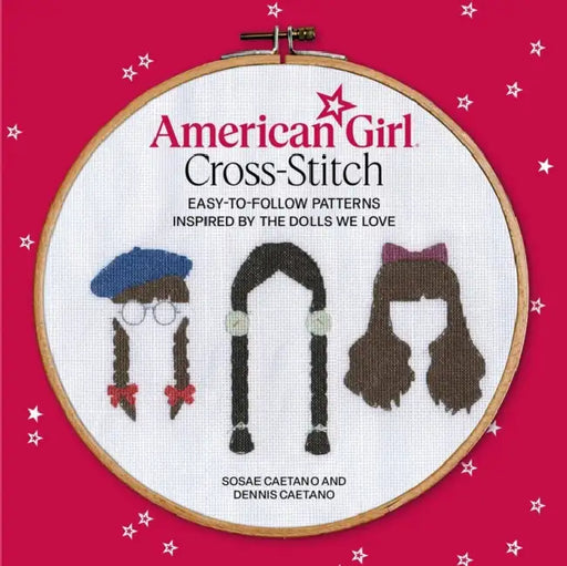 American Girl Cross-Stitch: Easy-To-Follow Patterns Inspired by the Dolls We Love by Sosae Caetano, Dennis Caetano
