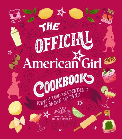 The Official American Girl Cookbook: Fancy Food and Cocktails for Grown-Up Fans by Tara McNamara, Jillian Goeler