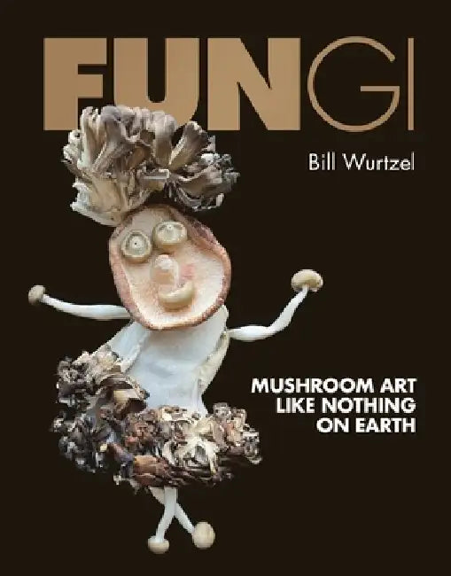 Fungi: Mushroom Art Like Nothing on Earth by Bill Wurtzel