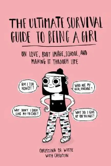 The Ultimate Survival Guide to Being a Girl: On Love, Body Image, School, and Making It Through Life by Christina de Witte