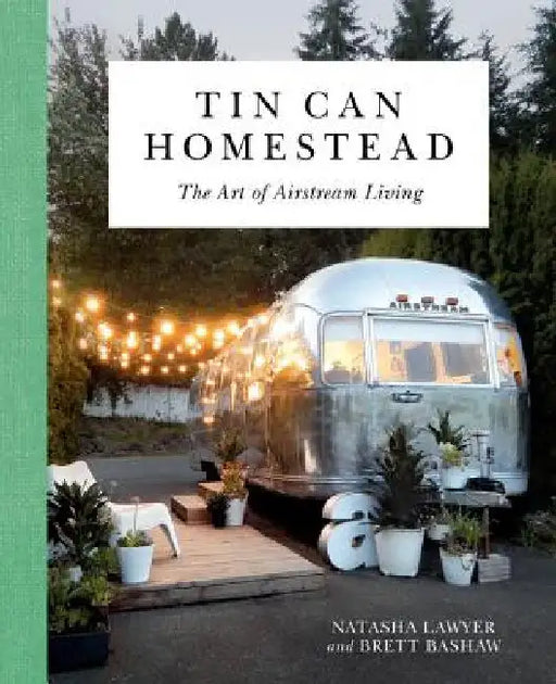Tin Can Homestead: The Art of Airstream Living by Natasha Lawyer