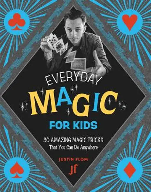 Every Day Magic for Kids: 30 Amazing Magic Tricks That You Can Do Anywhere by Justin Flom