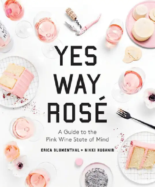 Yes Way Rosé: A Guide to the Pink Wine State of Mind by Erica Blumenthal