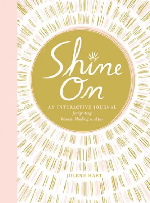Shine on: An Interactive Journal for Igniting Beauty, Healing, and Joy by Jolene Hart