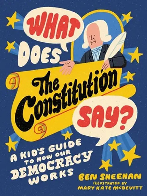 What Does the Constitution Say?: A Kid's Guide to How Our Democracy Works by Ben Sheehan