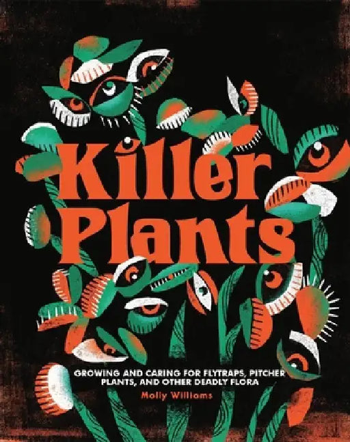 Killer Plants: Growing and Caring for Flytraps, Pitcher Plants, and Other Deadly Flora by Molly Williams
